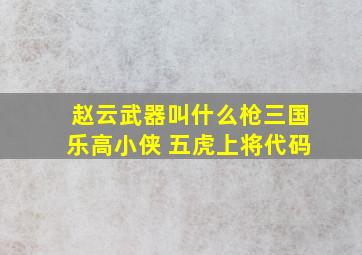 赵云武器叫什么枪三国乐高小侠 五虎上将代码